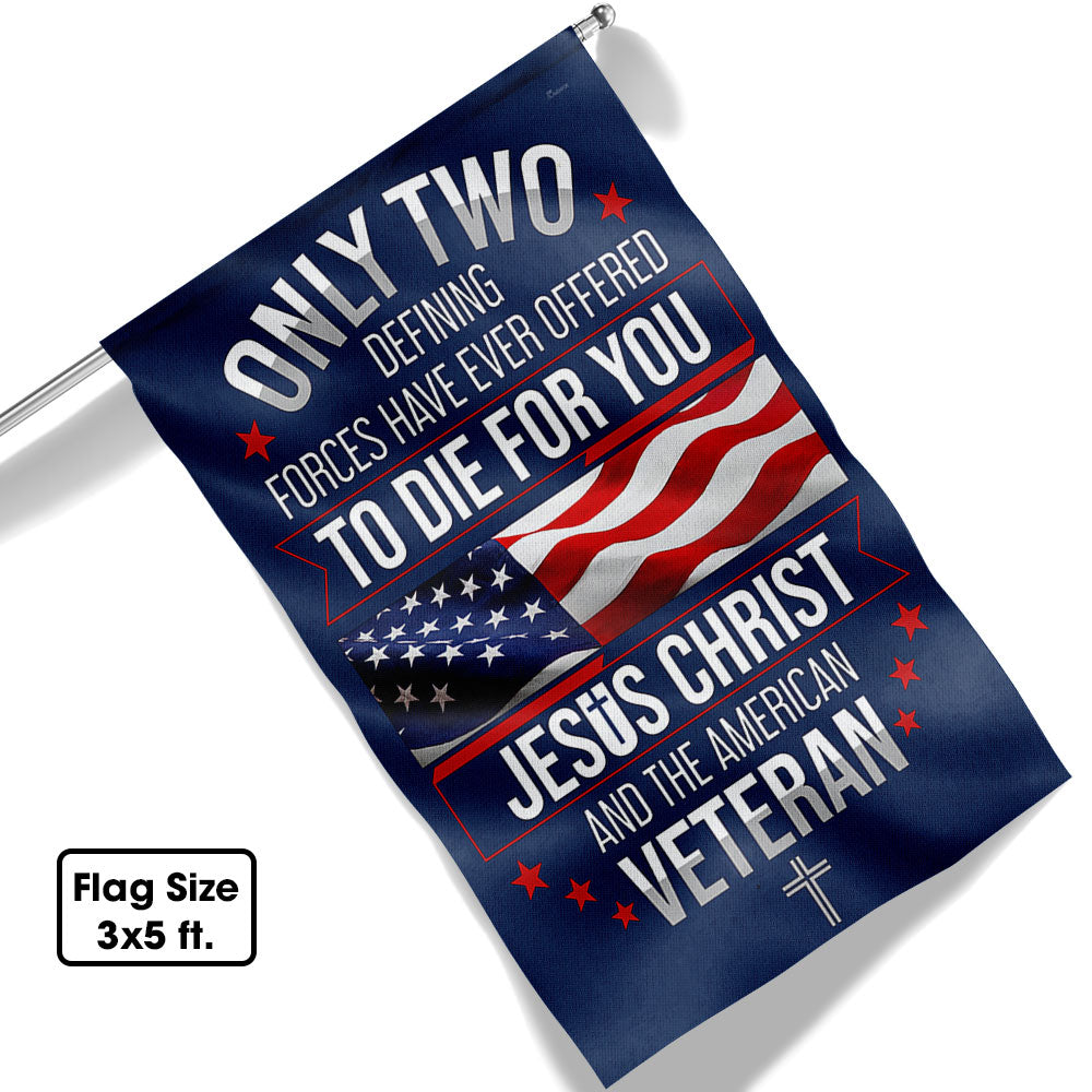 Memorial Day Veterans Day Flag, Veteran Only Two Defining Forces Have Ever Offered To Die For You Jesus Christ and the American Flag