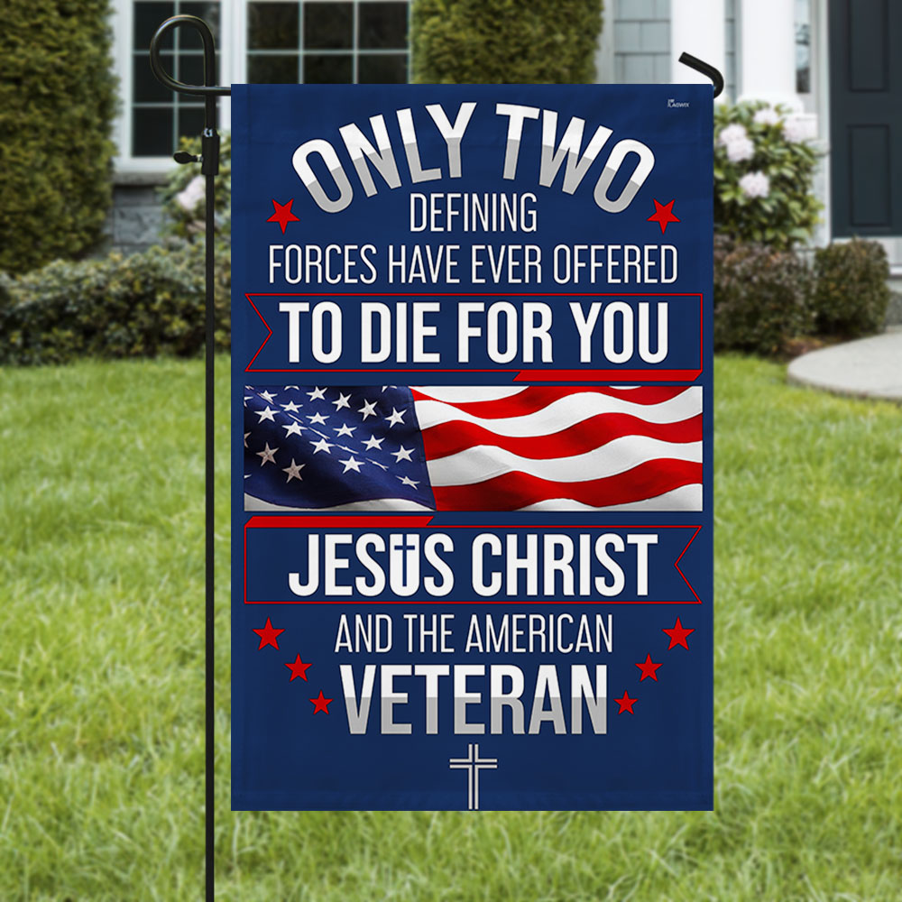 Memorial Day Veterans Day Flag, Veteran Only Two Defining Forces Have Ever Offered To Die For You Jesus Christ and the American Flag